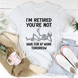 I'm Retired You're Not, Have Fun At Work Tomorrow T-Shirt