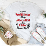I Need Professional Help A Chef A Butler And A Maid T-Shirt