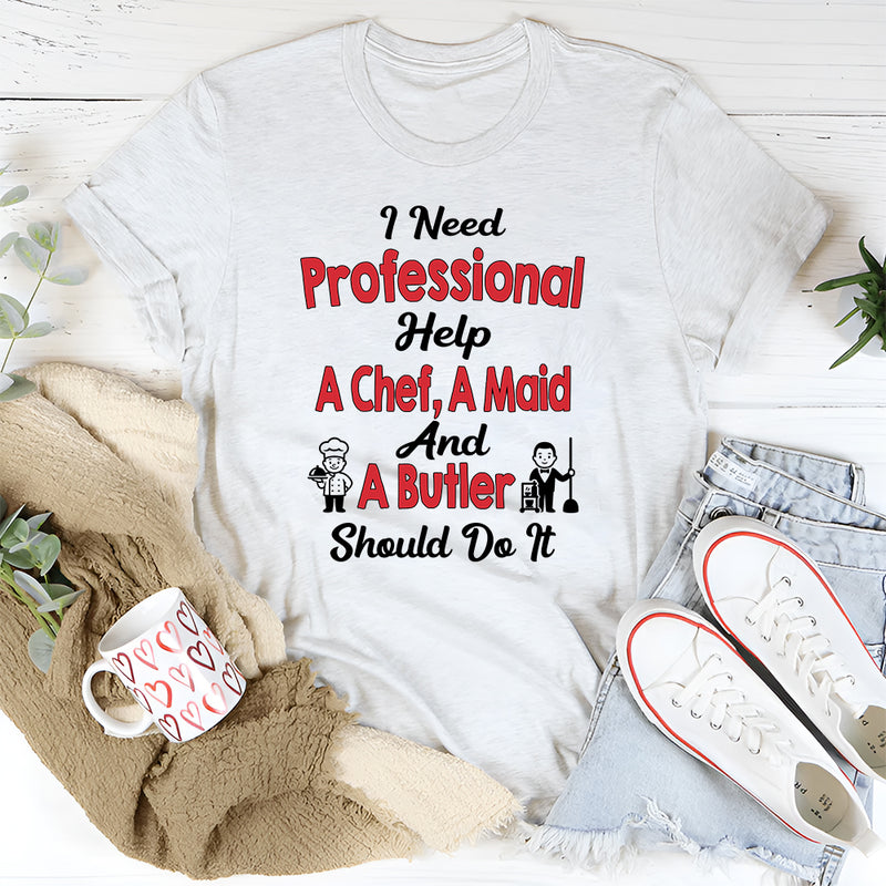 I Need Professional Help A Chef A Butler And A Maid T-Shirt