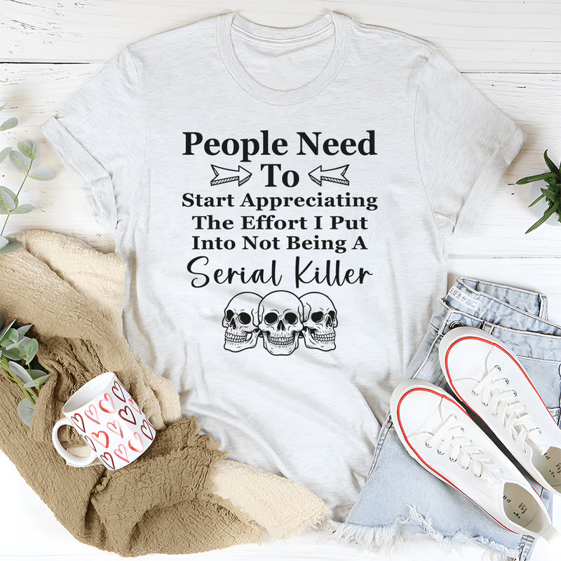People Need To Start Appreciating The Effort I Put Into T-Shirt