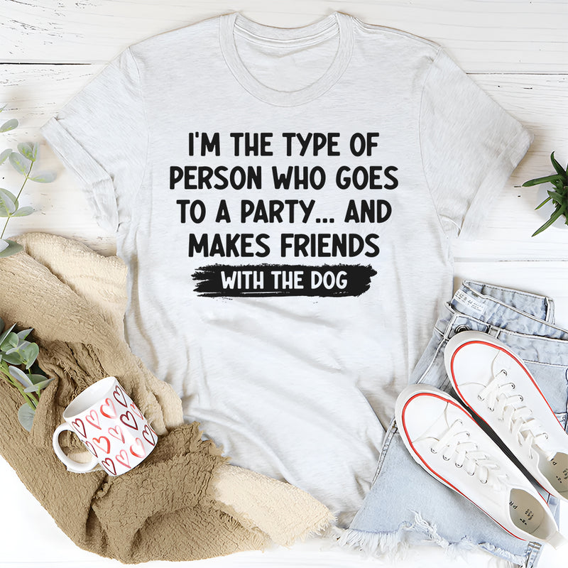 I'm Type of Person Goes to Party Makes Friends With Dog T-Shirt