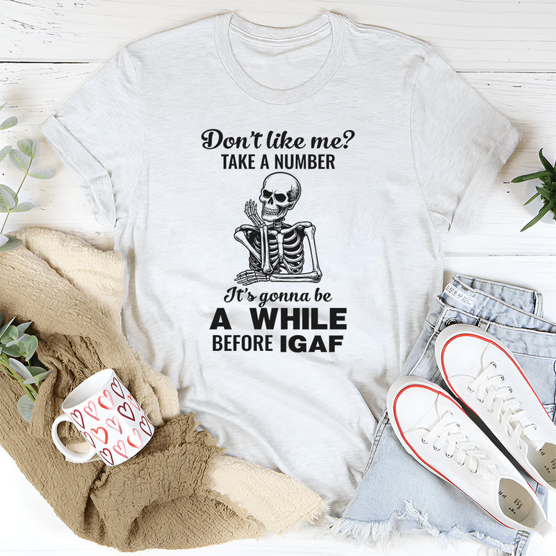 Don't Like Me Take A Number It's Gonna Be A While T-Shirt