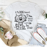 If My Dog Doesn't Like You, I Won't Like You T-shirt