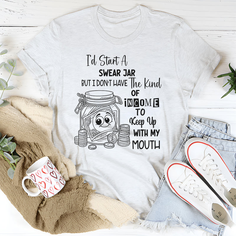 I'd Start A Swear Jar But I Don't Have That Kind Of Income T-Shirt