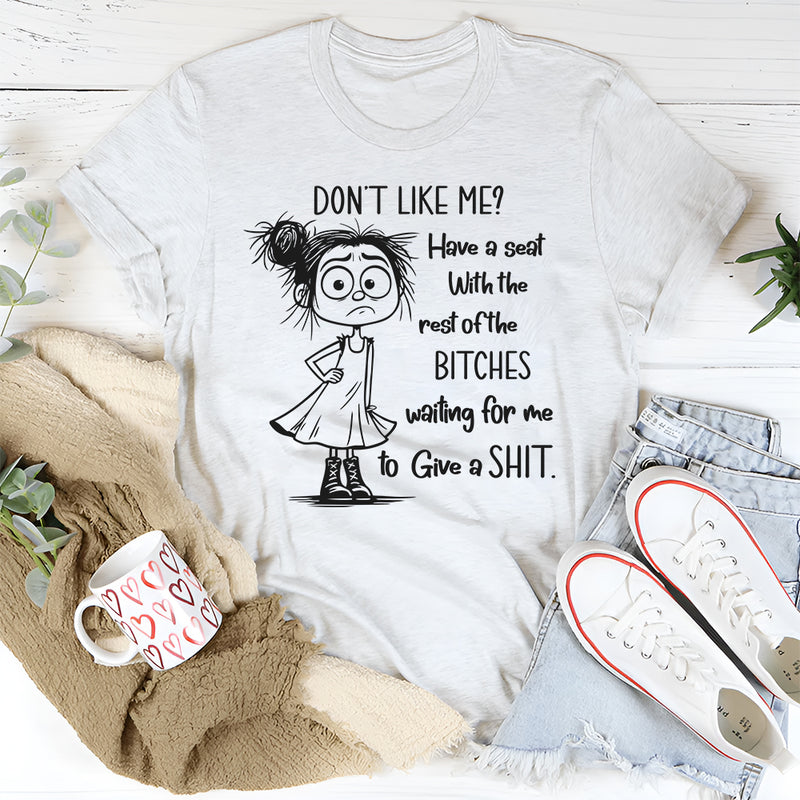 Don't Like Me Have A Seat With The Rest Of The B*tches T-Shirt