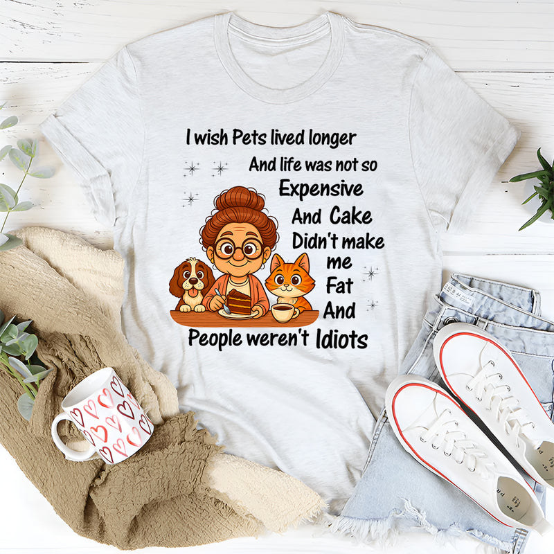 I Wish Pets Lived Longer And Life Was Not So Expensive T-Shirt