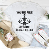 You Inspire My Inner Serial Killer T-Shirt