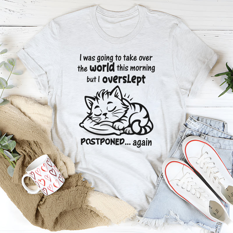 I Was Going To Take Over The World This Morning T-Shirt