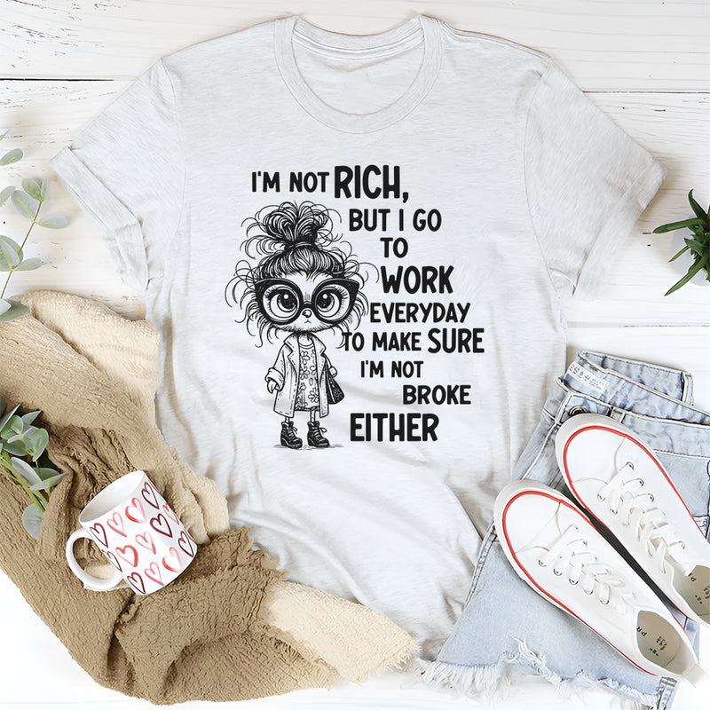 I’m Not Rich But I Go to Work Every Day, I’m Not Broke Either" T-Shirt