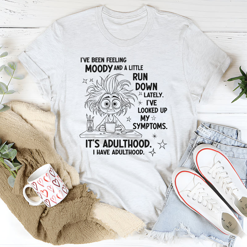 I've Been Feeling A Little Moody And Run Down T-Shirt