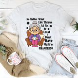 No Matter What Life Throws At Me At least I Don't Have Ugly Grandkids T-Shirt