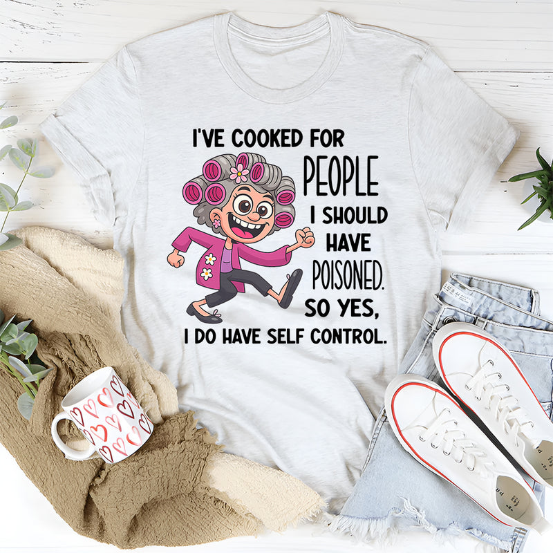 I’ve Cooked for People I Should Have Poisoned So Yeah I Have Self-Control T-shirt