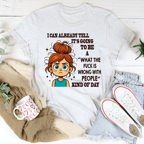 I Can Already Tell It's Going To Be A WTF Is Wrong With People With People Kind Of Day T-Shirt