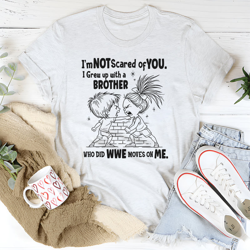 I’m Not Scared of You I Grew Up with a Brother Who Did WWE Moves on Me T-Shirt