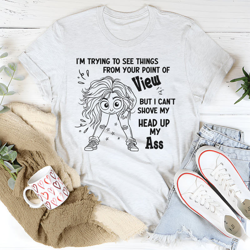 I'm Trying To See Things From Your Point of View But I can't T-Shirt