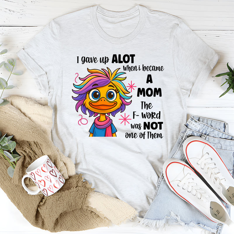 I Gave Up A Lot When I Became A Mom T-shirt
