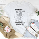 Behind Every Great Man Is A Great Woman Rolling Her Eyes T-Shirt