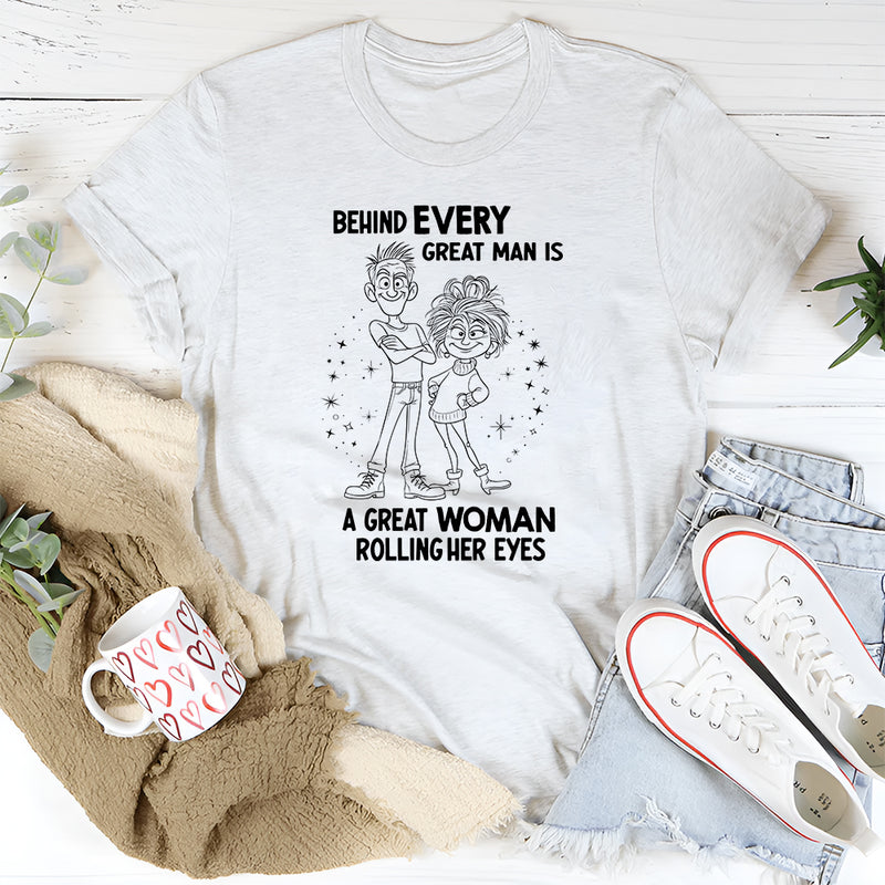 Behind Every Great Man Is A Great Woman Rolling Her Eyes T-Shirt