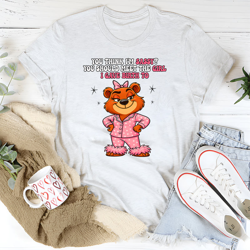 You Think I'm Sassy You Should Meet the Girl I Gave Birth To T-Shirt