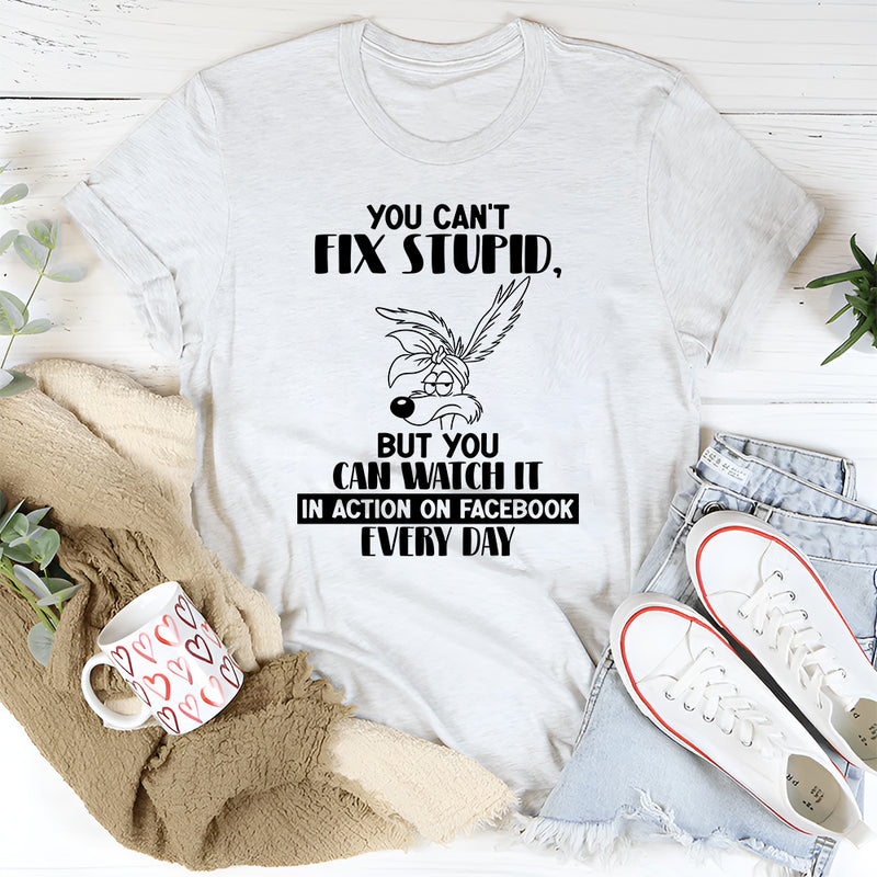 You Can’t Fix Stupid But You Can Watch It in Action on Facebook T-Shirt