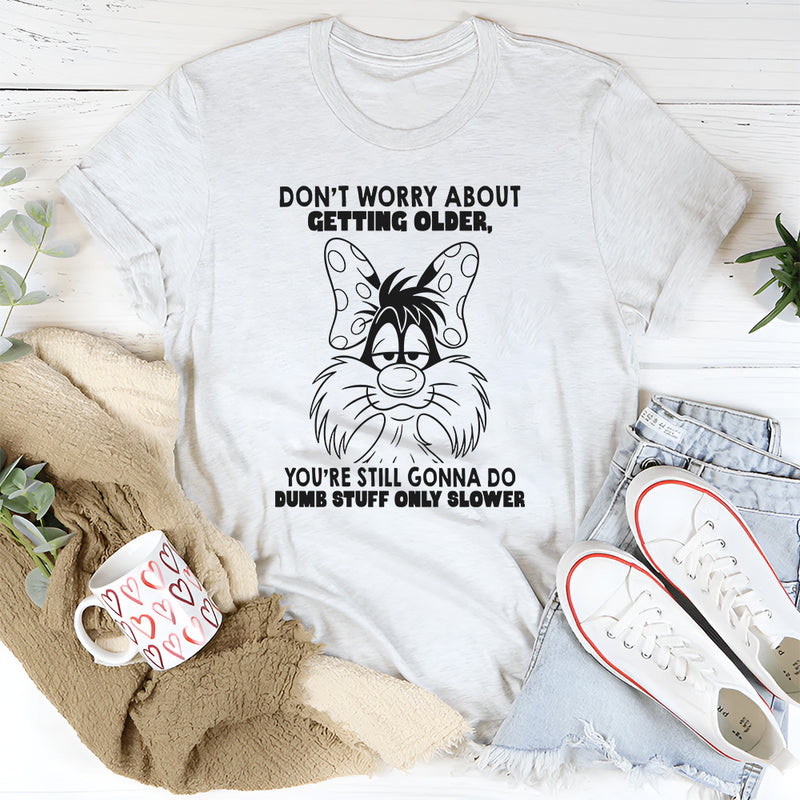 Don't Worry About Getting Older You're Still Gonna Dumb Stuff Only Slower T-Shirt