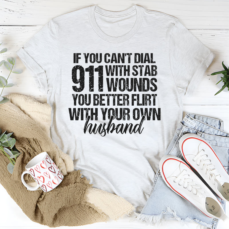 If You Can't Dial 911 With Six Stab Wounds You Better Flirt T-Shirt