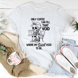 Only Coffee Can Fill That Void T-Shirt