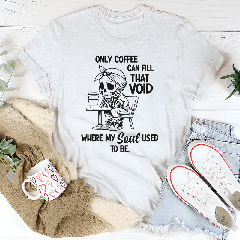 Only Coffee Can Fill That Void T-Shirt