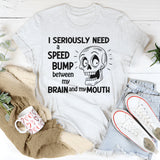 I Need A Speed Bump Between My Brain And My Mouth T-Shirt