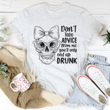 Don’t Take Advice From Me You’ll Only End Up Drunk T-Shirt