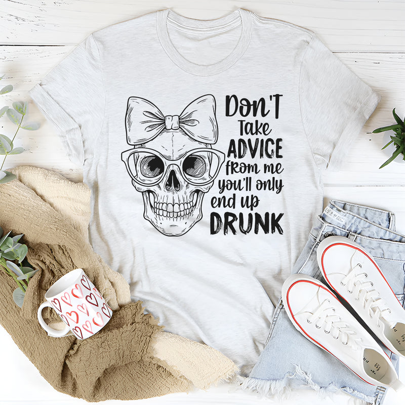 Don’t Take Advice From Me You’ll Only End Up Drunk T-Shirt