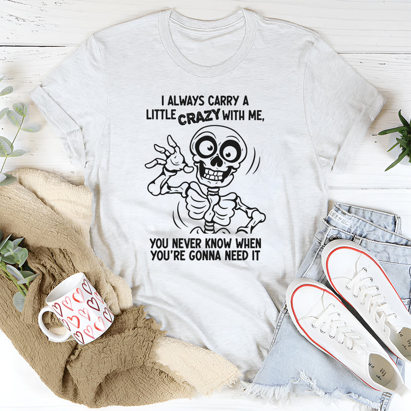 I Always Carry A Little Crazy With Me You Never Know T-Shirt