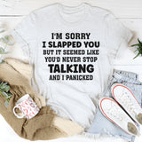 I’m Sorry I Slapped You But It Seemed Like You’d Never Stop Talking And I Panicked T-Shirt