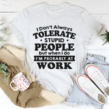 I Don't Always Tolerate Stupid People When I Do I'm At Work T-Shirt