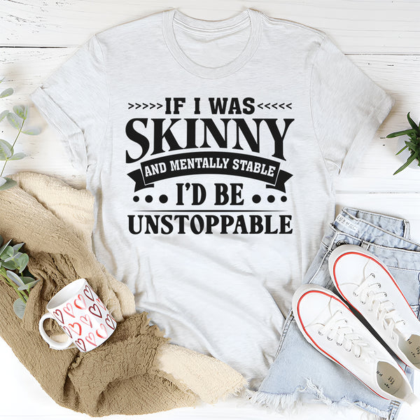 If I Was Skinny And Mentally Stable I’d Be Unstoppable T-Shirt