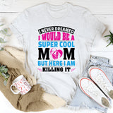 I Never Dreamed I’d Be A Super Cool Mom But Here I Am T-Shirt