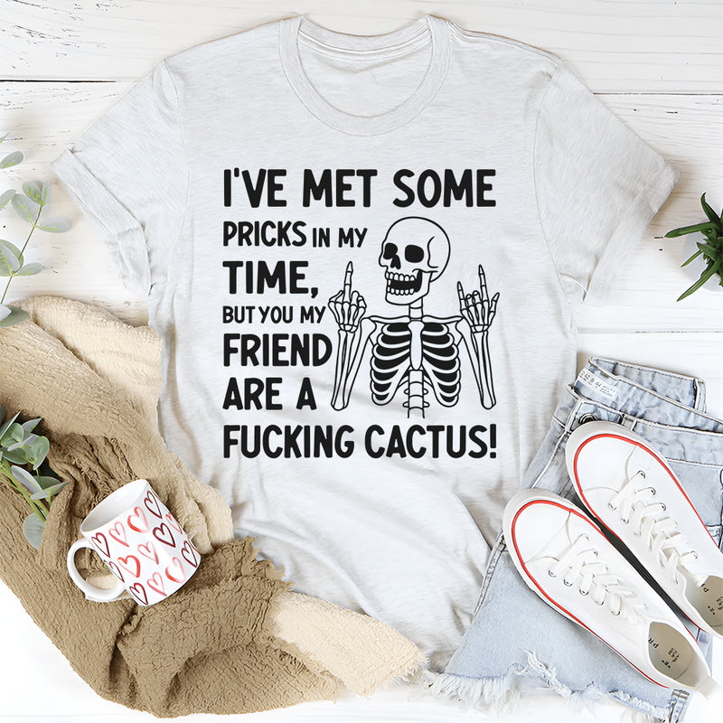 I’ve Met Some Pricks in My Time, But You, My Friend, Are A F*cking Cactus T-Shirt