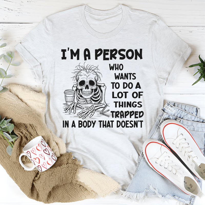 I'm A Person Who Wants To Do A Lot Of Things Trapped In A Body That Doesn't T-Shirt