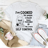I’ve Cooked For People I Should Have Poisoned. So Yeah, I Have Self Control T-Shirt