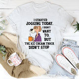 I Started Jogging Today I Didn’t Want To But The Ice Cream Truck Didn’t Stop T-Shirt