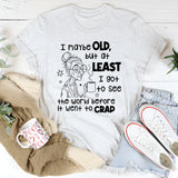 I May Be Old But I Got To See The World Before It Went To Crap T-Shirt