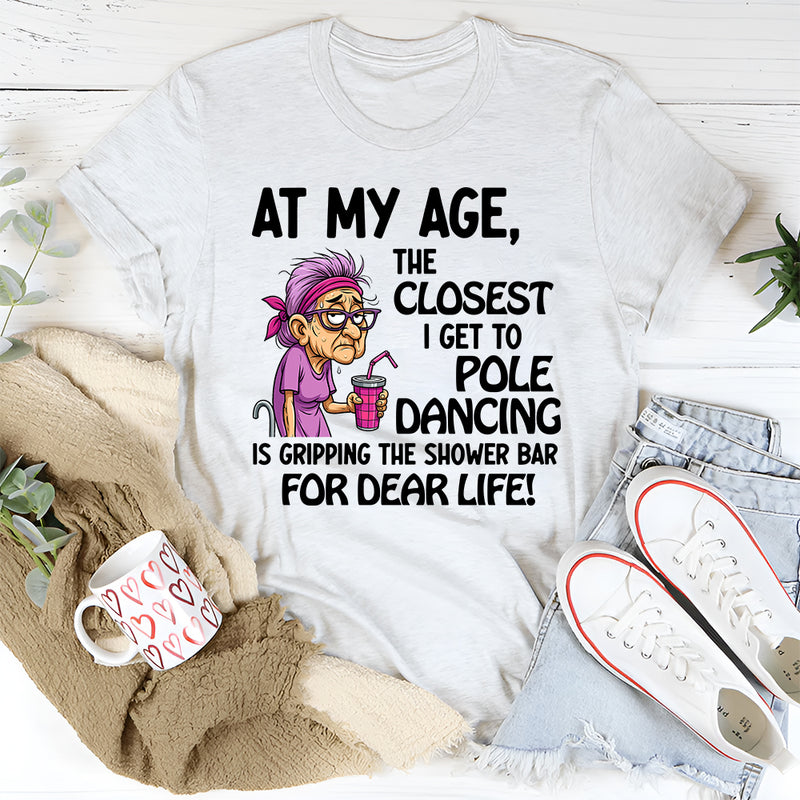 At My Age The Closest I Get To Pole Dancing Is Gripping T-Shirt