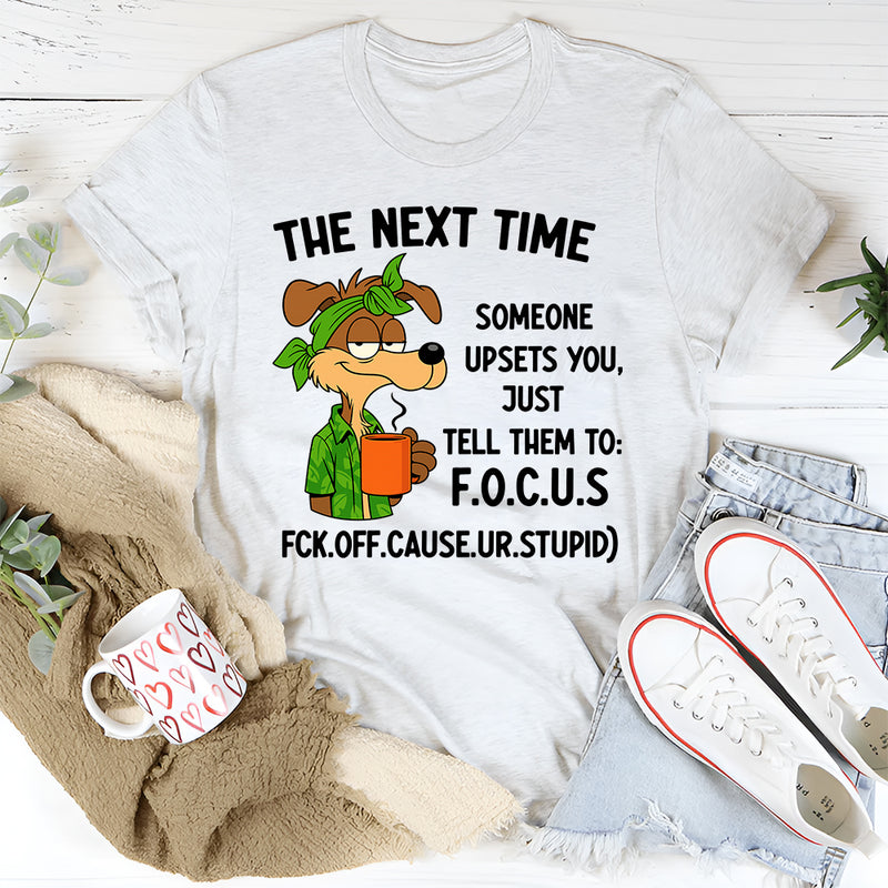 The Next Time Someone Upsets You Just Tell Them to Focus T-Shirt