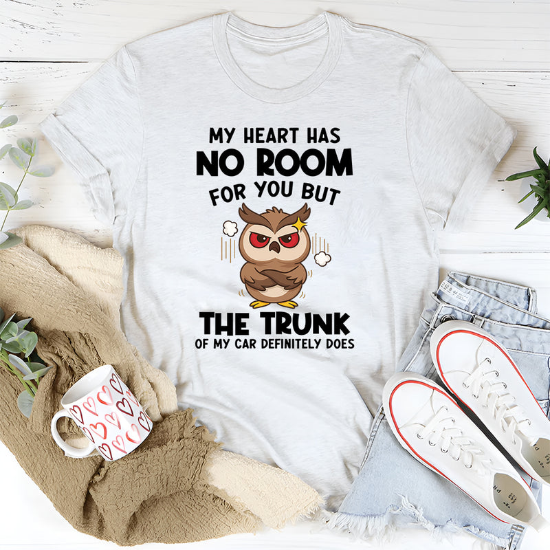 My Heart Has No Room For You, But The Trunk Of My Car Does T-Shirt