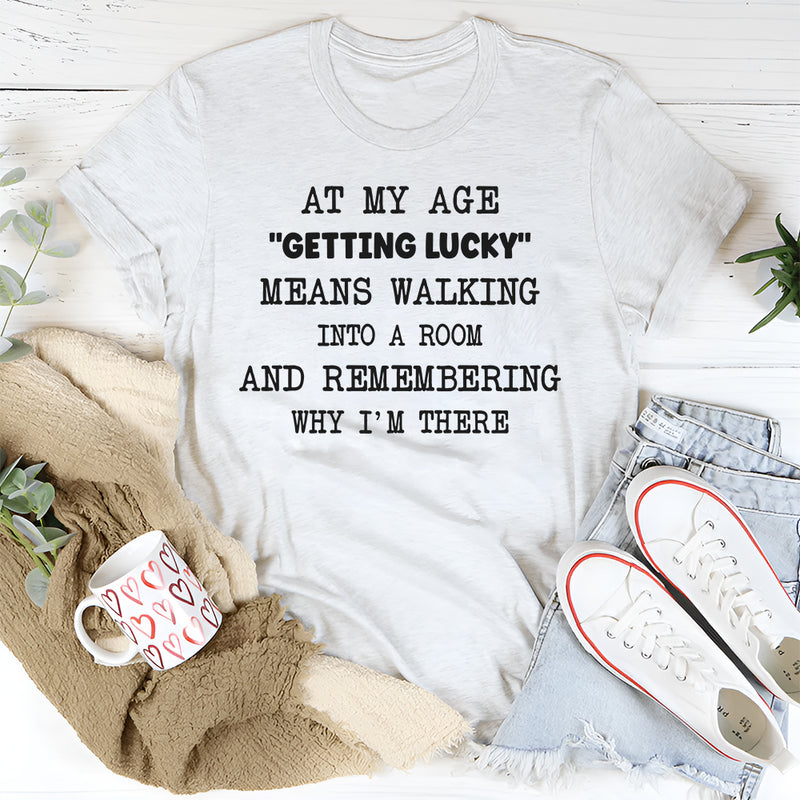 At My Age Getting Lucky Means Walking Into A Room T-shirt T-Shirt