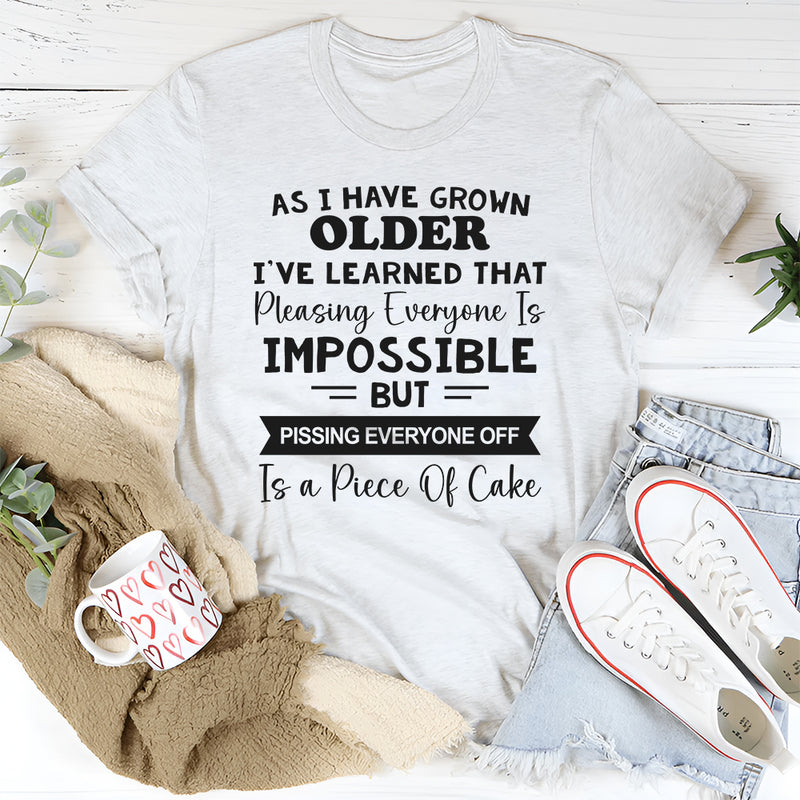 As I Have Grown Older I've Learned That Pleasing Everyone Is Impossible T-Shirt