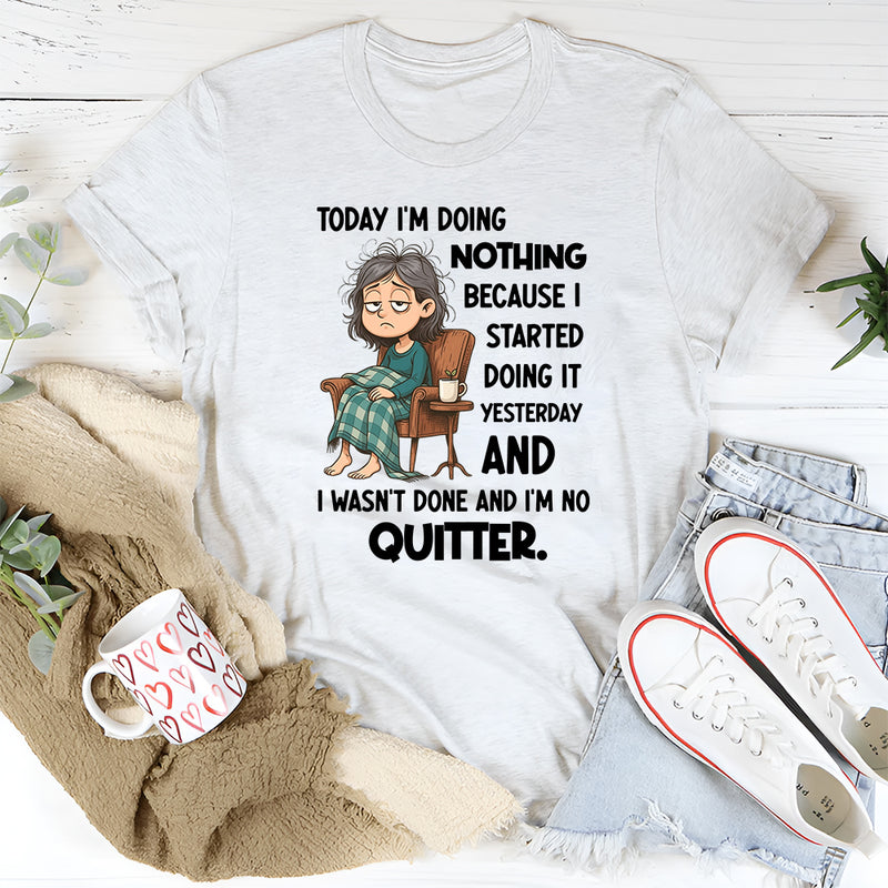 "Today I Am Doing Nothing Because I Started Yesterday T-Shirt