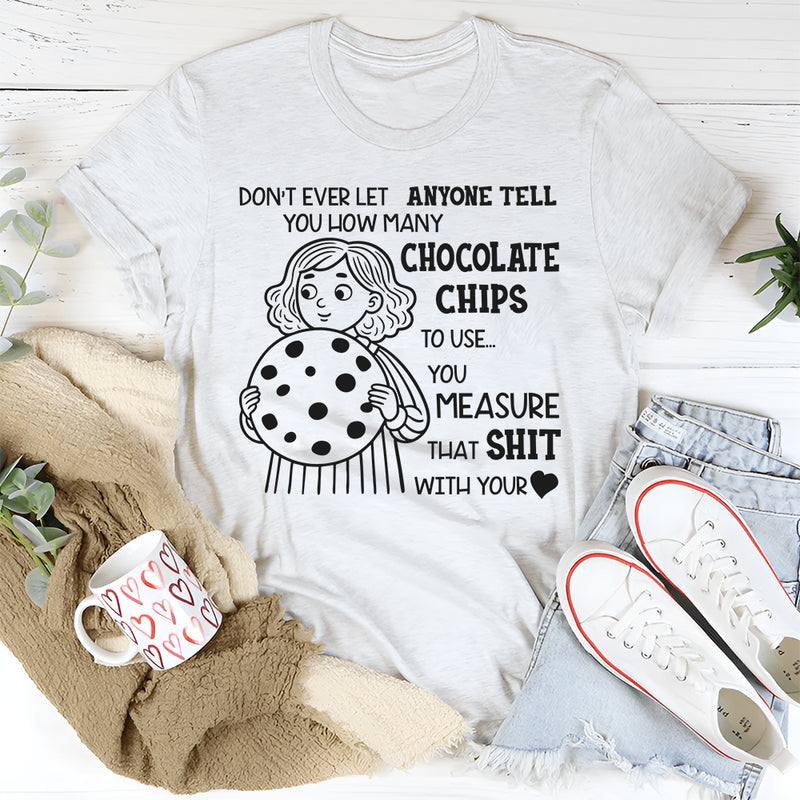 Don’t Ever Let Anyone Tell You How Many Chocolate Chips to Use T-Shirt