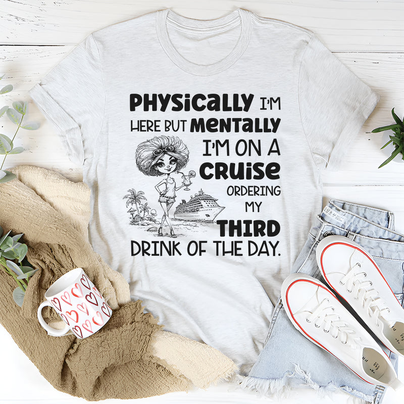 Physically I’m Here, But Mentally I Am on a Cruise T-Shirt