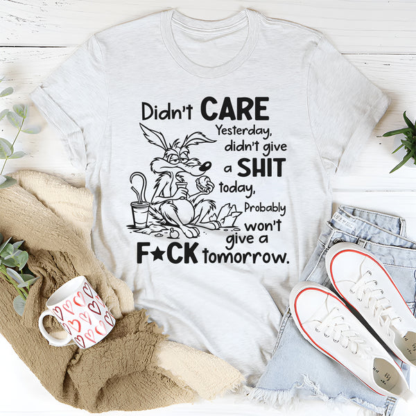 Didn’t Care Yesterday, Don’t Give a Shit Today T-Shirt